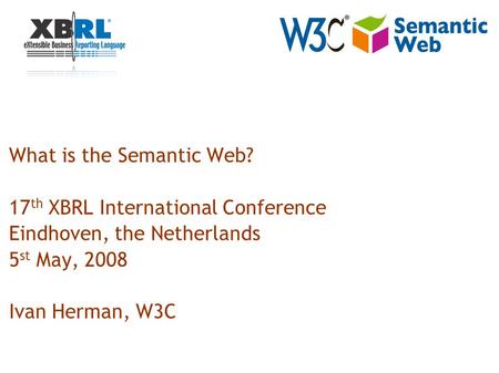 What is the Semantic Web? 17 th XBRL International Conference Eindhoven, the Netherlands 5 st May, 2008 Ivan Herman, W3C.