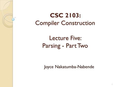 Compiler Construction Lecture Five: Parsing - Part Two CSC 2103: Compiler Construction Lecture Five: Parsing - Part Two Joyce Nakatumba-Nabende 1.