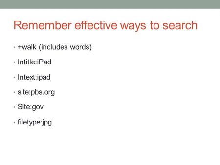 Remember effective ways to search +walk (includes words) Intitle:iPad Intext:ipad site:pbs.org Site:gov filetype:jpg.