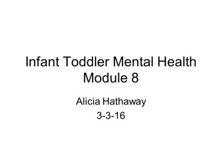 Infant Toddler Mental Health Module 8 Alicia Hathaway 3-3-16.