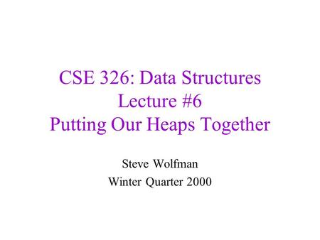 CSE 326: Data Structures Lecture #6 Putting Our Heaps Together Steve Wolfman Winter Quarter 2000.