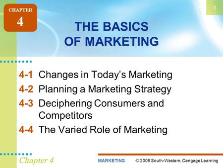 © 2009 South-Western, Cengage LearningMARKETING 1 Chapter 4 THE BASICS OF MARKETING 4-1Changes in Today’s Marketing 4-2Planning a Marketing Strategy 4-3Deciphering.