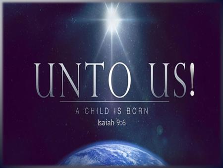 For unto us a child is born, unto us a son is given, and the government will be on his shoulders. And he will be called Wonderful Counselor, Mighty.