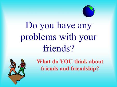 Do you have any problems with your friends?