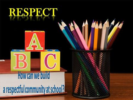 What is respect ? Respect is the understanding that we share a common community and a behaviour of civility that we all value.