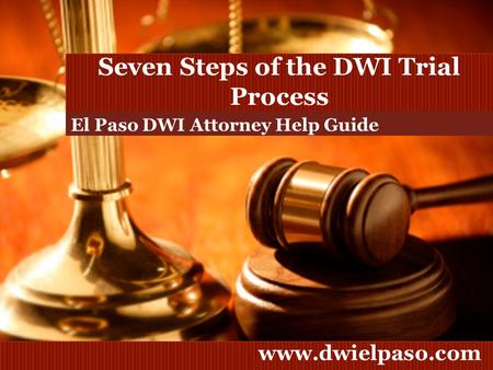 Www.dwielpaso.com Seven Steps of the DWI Trial Process El Paso DWI Attorney Help Guide.