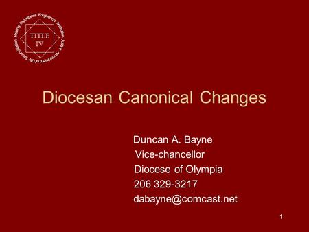 1 Diocesan Canonical Changes Duncan A. Bayne Vice-chancellor Diocese of Olympia 206 329-3217 Title IV.