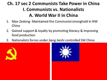 Ch. 17 sec 2 Communists Take Power in China I. Communists vs. Nationalists A. World War II in China 1.Mao Zedong- Maintained the Communist stronghold in.