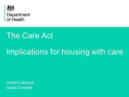 1 The Care Act Implications for housing with care Lorraine Jackson Sarah Cromwell.