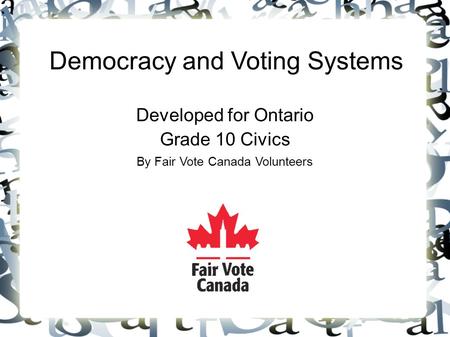 Democracy and Voting Systems Developed for Ontario Grade 10 Civics By Fair Vote Canada Volunteers.