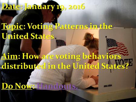 Date: January 19, 2016 Topic: Voting Patterns in the United States Aim: How are voting behaviors distributed in the United States? Do Now: Handouts. Handouts.