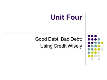 Unit Four Good Debt, Bad Debt: Using Credit Wisely.