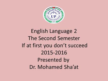 English Language 2 The Second Semester If at first you don’t succeed 2015-2016 Presented by Dr. Mohamed Sha’at.