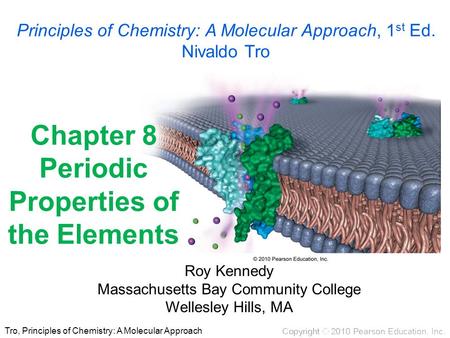 Tro, Principles of Chemistry: A Molecular Approach Chapter 8 Periodic Properties of the Elements Roy Kennedy Massachusetts Bay Community College Wellesley.