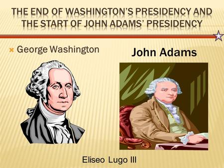  George Washington John Adams Eliseo Lugo III.  Revolution in France divides America  1793- Washington’s Neutrality Proclamation (England vs France)