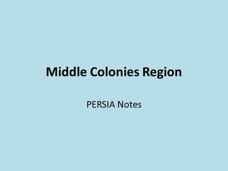 Middle Colonies Region PERSIA Notes. The Middle Colonies The Middle Colonies were located on or near the Atlantic Coast, between the New England and Southern.