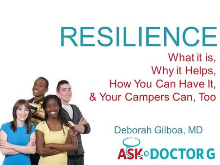 RESILIENCE What it is, Why it Helps, How You Can Have It, & Your Campers Can, Too Deborah Gilboa, MD.