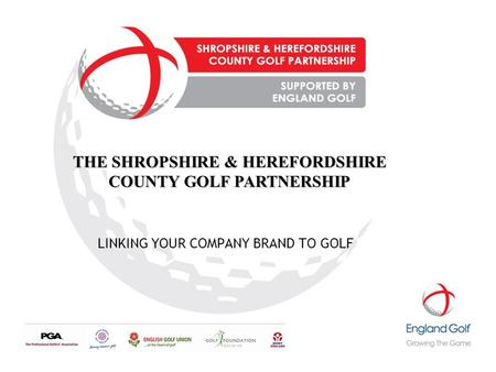 LINKING YOUR COMPANY BRAND TO GOLF THE SHROPSHIRE & HEREFORDSHIRE COUNTY GOLF PARTNERSHIP.