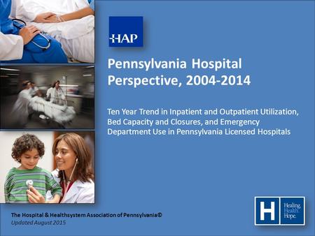 The Hospital & Healthsystem Association of Pennsylvania© Updated August 2015 Pennsylvania Hospital Perspective, 2004-2014 Ten Year Trend in Inpatient and.