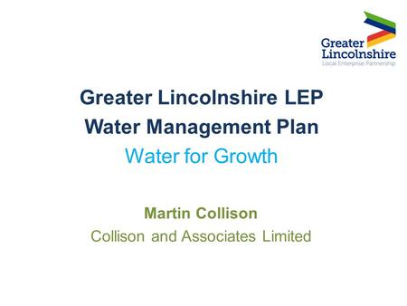 Greater Lincolnshire LEP Water Management Plan Water for Growth Martin Collison Collison and Associates Limited.