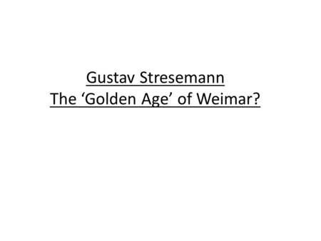 Gustav Stresemann The ‘Golden Age’ of Weimar?