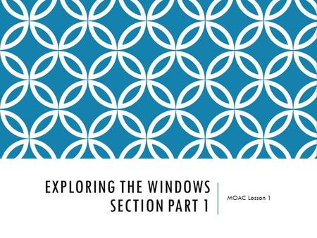 EXPLORING THE WINDOWS SECTION PART 1 MOAC Lesson 1.