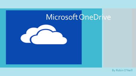 Microsoft OneDrive By Robin O'Neill. Background  Cloud storage is not new.  Launched by Microsoft in 2007.  Known then as SkyDrive. Name formally changed.
