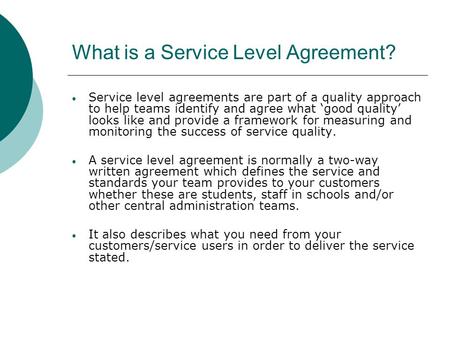 What is a Service Level Agreement? Service level agreements are part of a quality approach to help teams identify and agree what ‘good quality’ looks like.