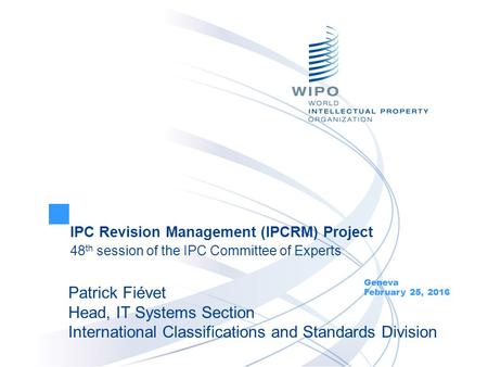 IPC Revision Management (IPCRM) Project 48 th session of the IPC Committee of Experts Geneva February 25, 2016 Patrick Fiévet Head, IT Systems Section.
