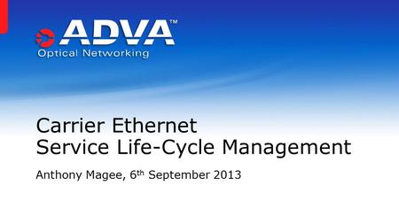 Anthony Magee, 6 th September 2013 Carrier Ethernet Service Life-Cycle Management.