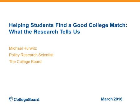 Helping Students Find a Good College Match: What the Research Tells Us Michael Hurwitz Policy Research Scientist The College Board March 2016.