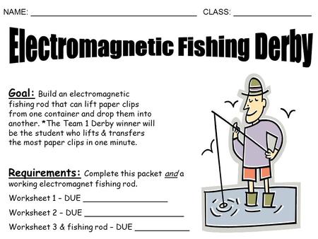Goal: Build an electromagnetic fishing rod that can lift paper clips from one container and drop them into another. *The Team 1 Derby winner will be the.