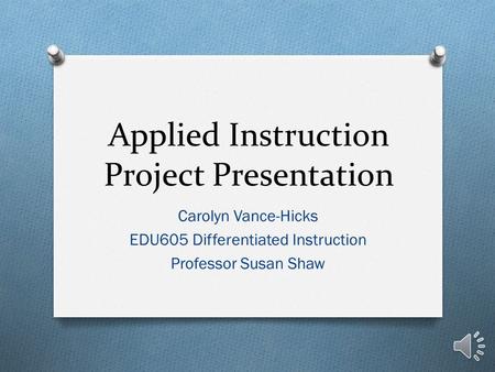 Applied Instruction Project Presentation Carolyn Vance-Hicks EDU605 Differentiated Instruction Professor Susan Shaw.