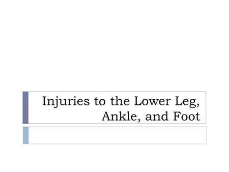 Injuries to the Lower Leg, Ankle, and Foot. Anatomy  Provide stable base of support and a dynamic system for movement  Tibia and fibula  Talus  Calcaneus.