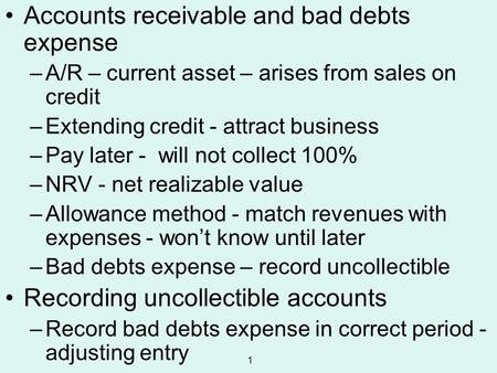 1 Accounts receivable and bad debts expense –A/R – current asset – arises from sales on credit –Extending credit - attract business –Pay later - will not.