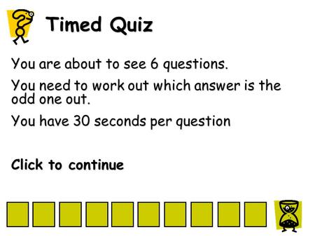 Timed Quiz You are about to see 6 questions. You need to work out which answer is the odd one out. You have 30 seconds per question Click to continue.