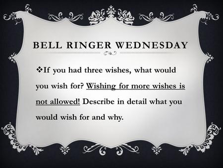 BELL RINGER WEDNESDAY  If you had three wishes, what would you wish for? Wishing for more wishes is not allowed! Describe in detail what you would wish.