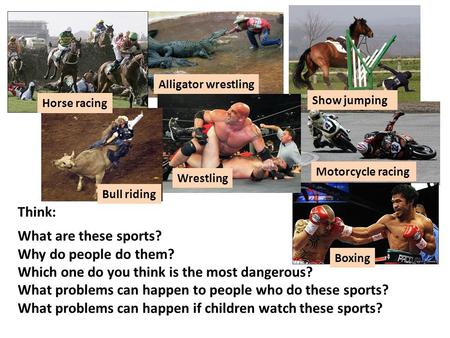 Think: What are these sports? Why do people do them? Which one do you think is the most dangerous? What problems can happen to people who do these sports?