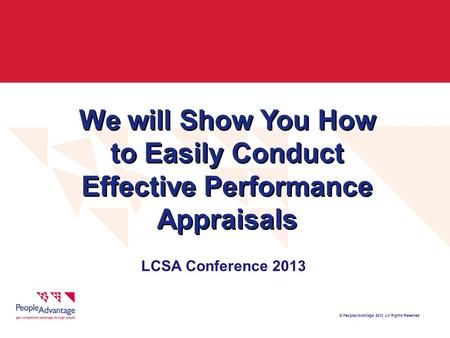 © PeopleAdvantage 2013 All Rights Reserved We will Show You How to Easily Conduct Effective Performance Appraisals LCSA Conference 2013.