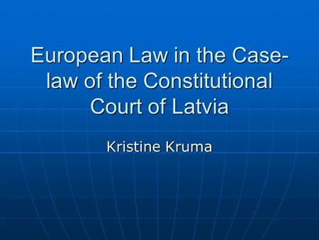 European Law in the Case- law of the Constitutional Court of Latvia Kristine Kruma.