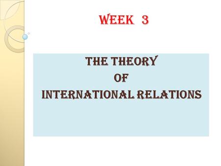 WEEK 3 THE THEORY OF INTERNATIONAL RELATIONS. Vocabulary Focus Positivism is a philosophic system which considers that truth can be verified only by facts.