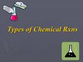 Types of Chemical Rxns. Composition (Synthesis) Rxns Two or more substances react to form a single, more complex substance. Examples: 2 Hg + O 2 2HgO.
