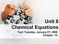 Unit 8 Chemical Equations Test: Tuesday, January 27, 2009 Chapter: 10.