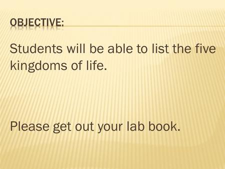 Students will be able to list the five kingdoms of life. Please get out your lab book.