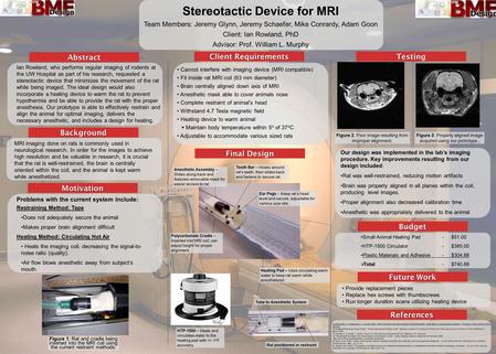 Stereotactic Device for MRI Team Members: Jeremy Glynn, Jeremy Schaefer, Mike Conrardy, Adam Goon Client: Ian Rowland, PhD Advisor: Prof. William L. Murphy.