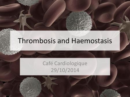 Thrombosis and Haemostasis Café Cardiologique 29/10/2014.