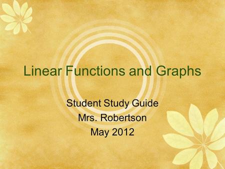 Linear Functions and Graphs Student Study Guide Mrs. Robertson May 2012.