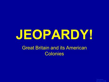 Template by Bill Arcuri, WCSD Click Once to Begin JEOPARDY! Great Britain and its American Colonies.