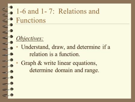 1-6 and 1- 7: Relations and Functions Objectives: Understand, draw, and determine if a relation is a function. Graph & write linear equations, determine.
