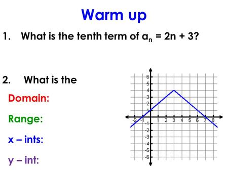 Warm up 1.What is the tenth term of a n = 2n + 3? 2. What is the Domain: Range: x – ints: y – int: